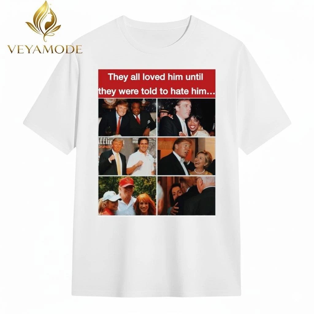 They all loved him until they were told to hate him Trump tee