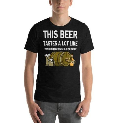 This Beer tastes a lot like I'm not going to work tomorrow Unisex T-Shirt made in usa