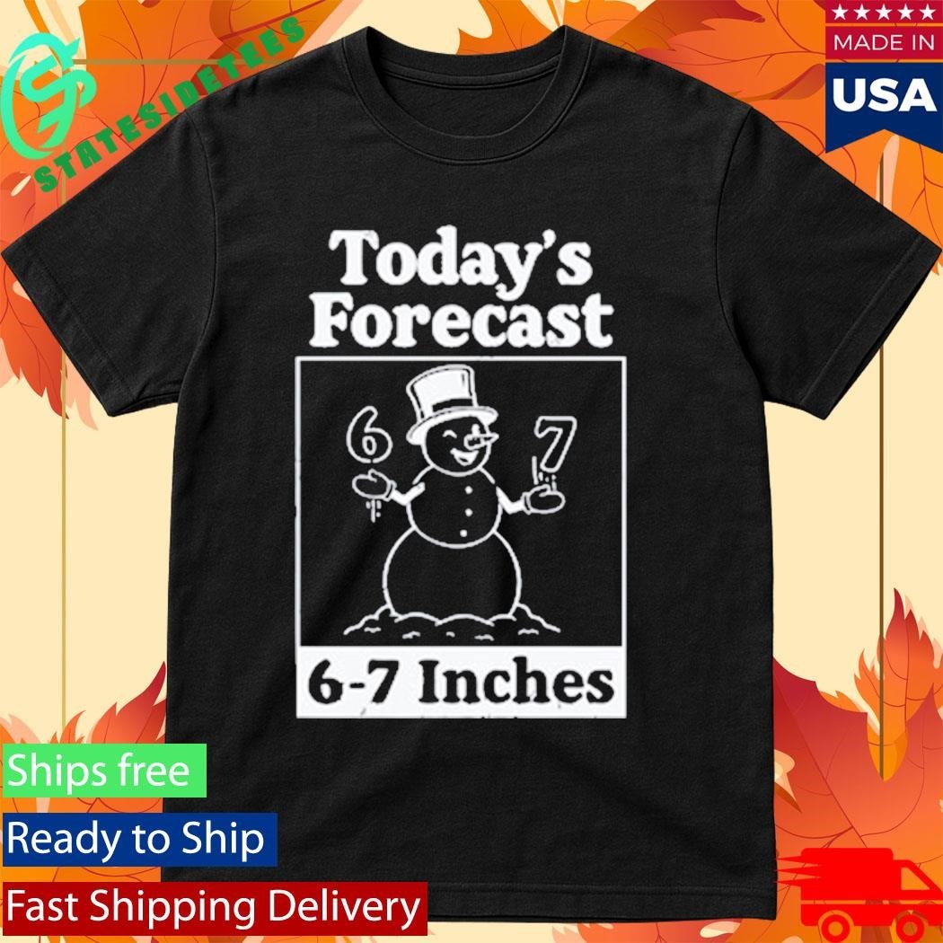Today’s Forecast 6-7 Inches Shirt