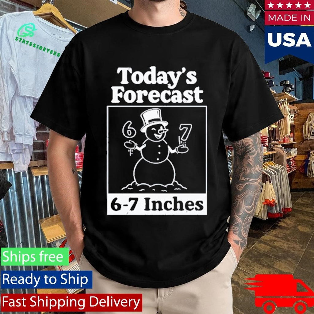Today’s Forecast 6-7 Inches Shirt