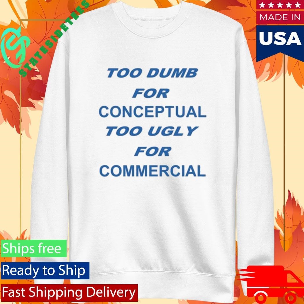 Too Dumb For Conceptual Tod Ugly For Commercial Shirt