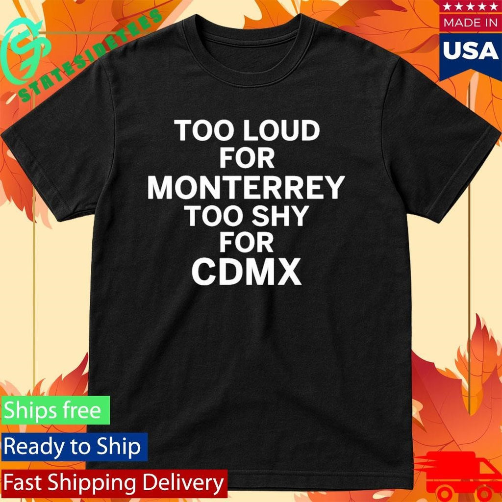 Too Loud For Monterrey Too Shy For Cdmx Shirt