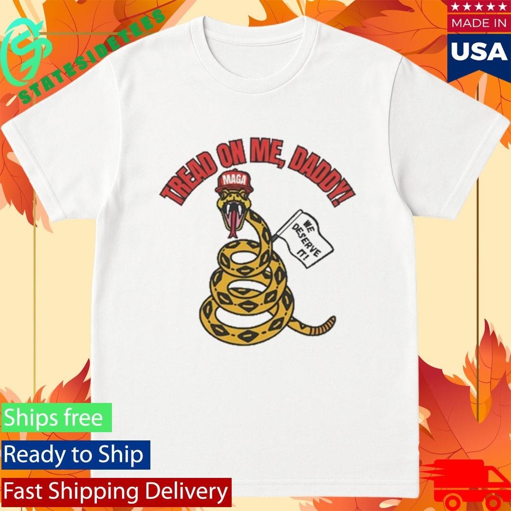 Tread On Me, Daddy MAGA We Deserve It Shirt