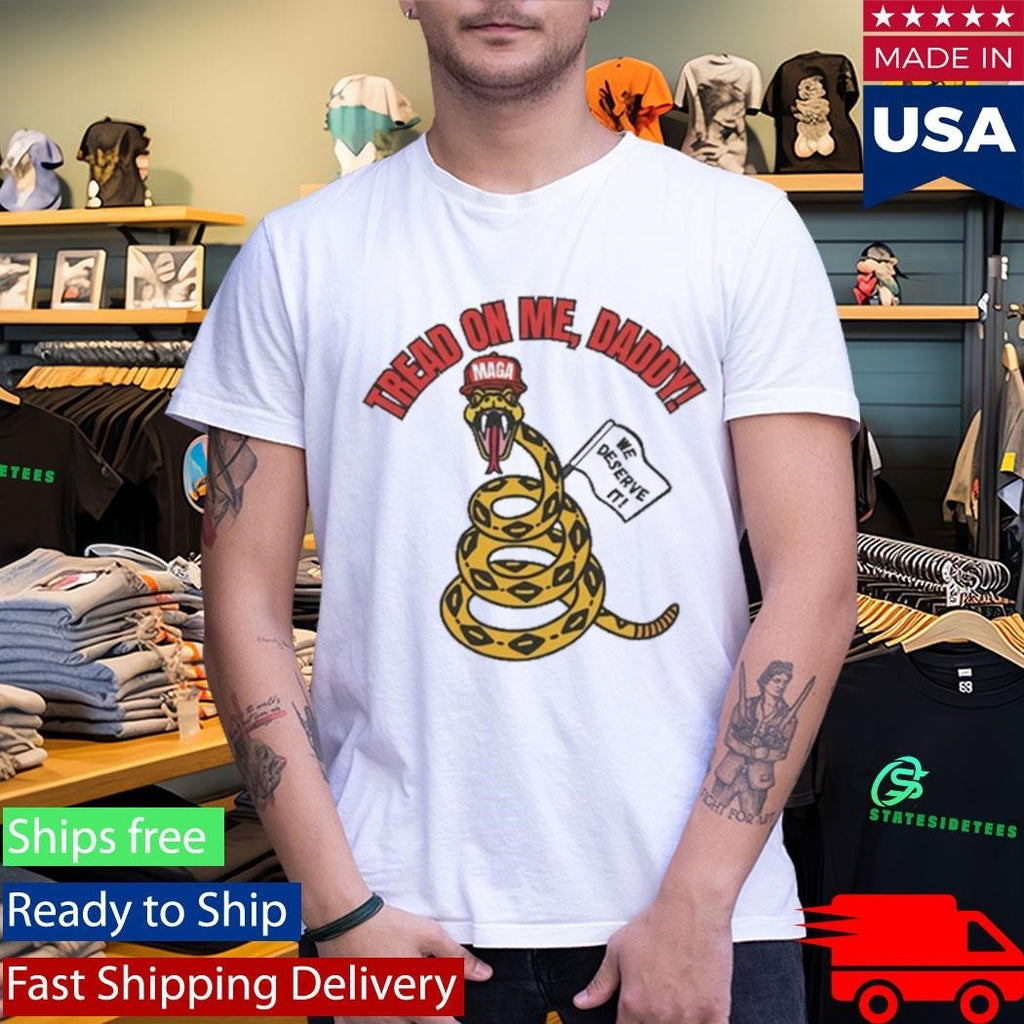 Tread On Me, Daddy MAGA We Deserve It Shirt