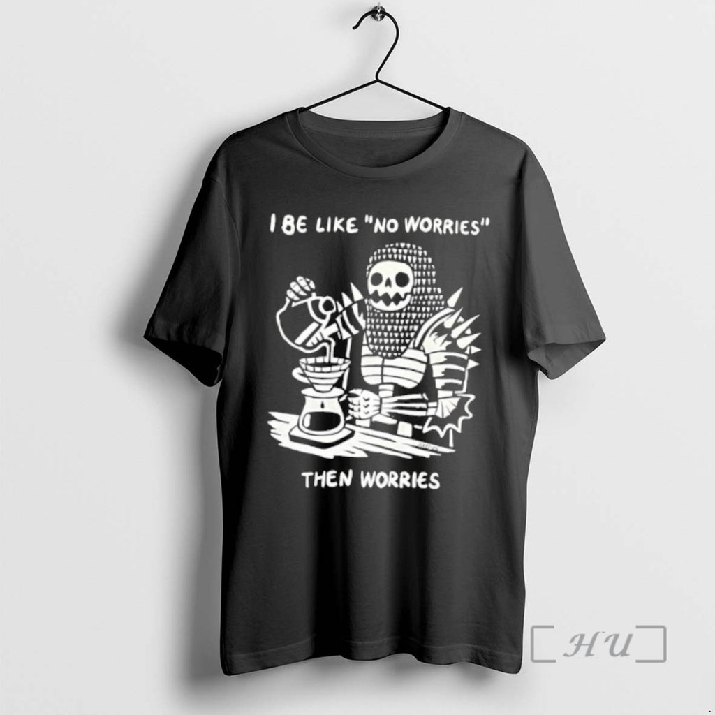 Trending I Be Like No Worries Then Worries T-Shirts, Hoodie, Sweatshirt | DripVista.com