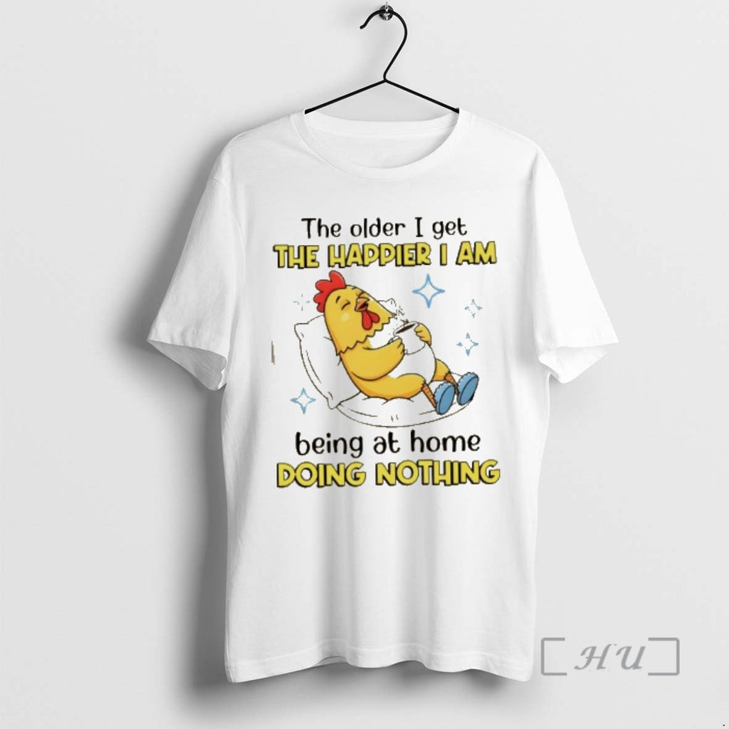 Trending Rooster The Older I Get The Happier I Am Being At Home Doing Nothing T-Shirts, Hoodie, Sweatshirt | DripVista.com