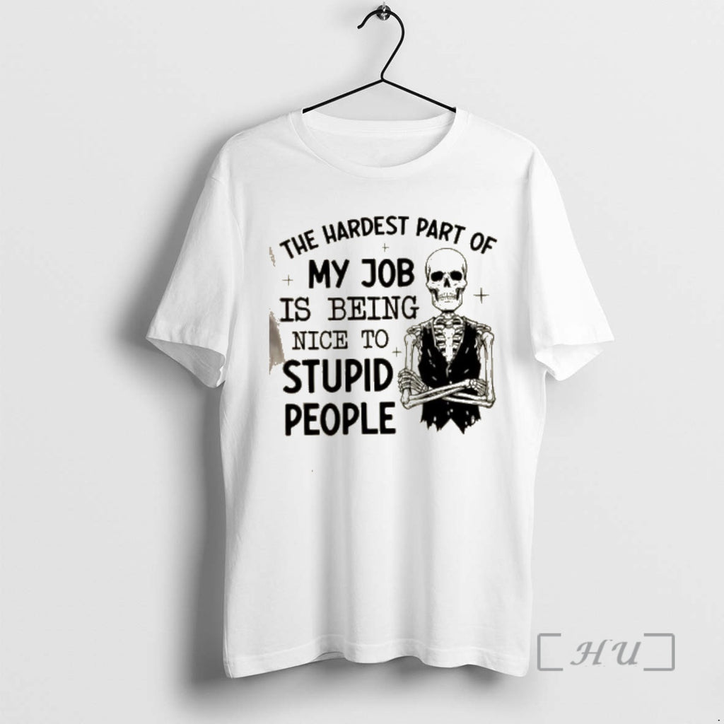 Trending Skeleton The Hardest Part Of My Job Is Being Nice To Stupid People Premium T-Shirts, Hoodie, Sweatshirt