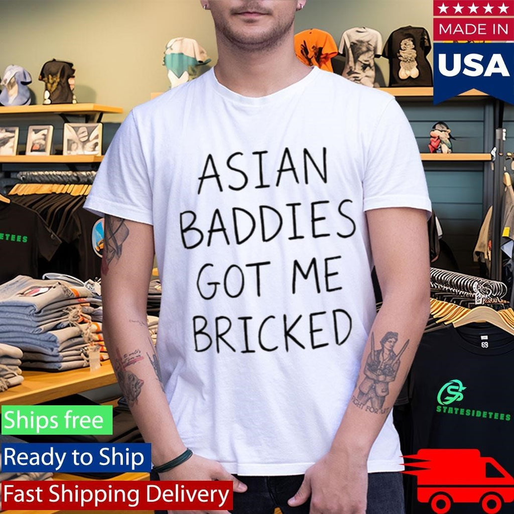 Trump Asian Baddies Got Me Bricked Shirt