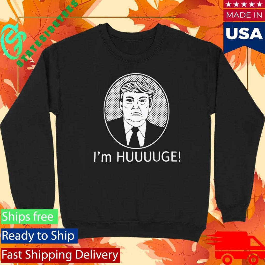 Trump Im Huge Shirt