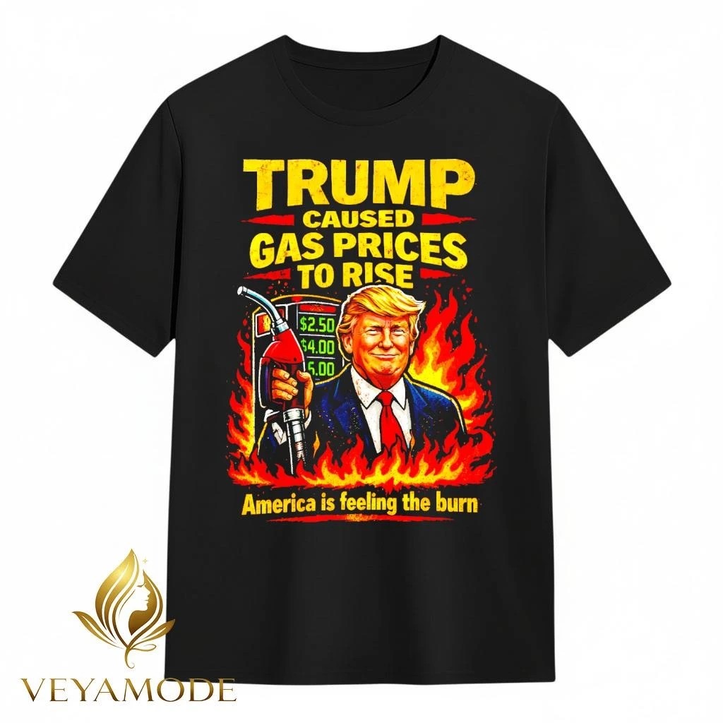 Trump caused gasoline prices to rise, America is feeling the burn tee