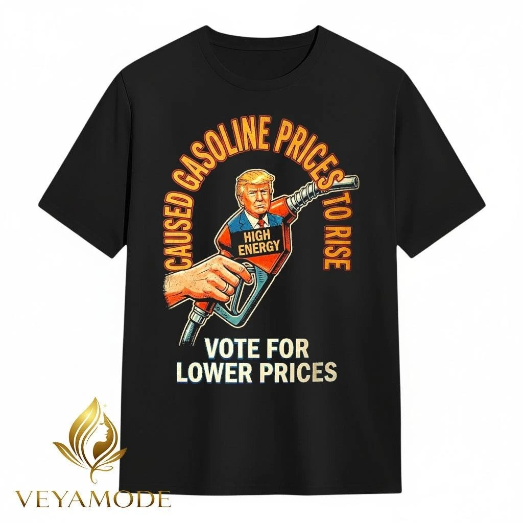 Trump caused gasoline prices to rise Vote for lower prices tee
