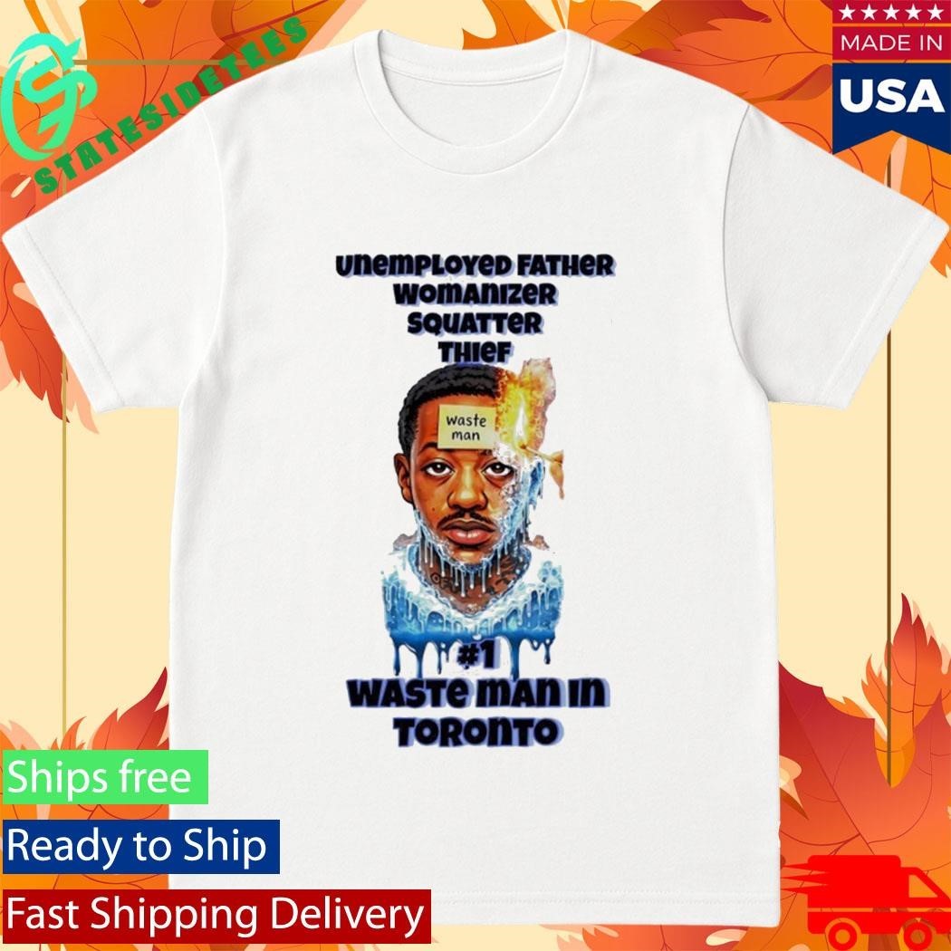 Unemployed Father Womanizer Squatter Thief Waste Man In Toronto Shirt