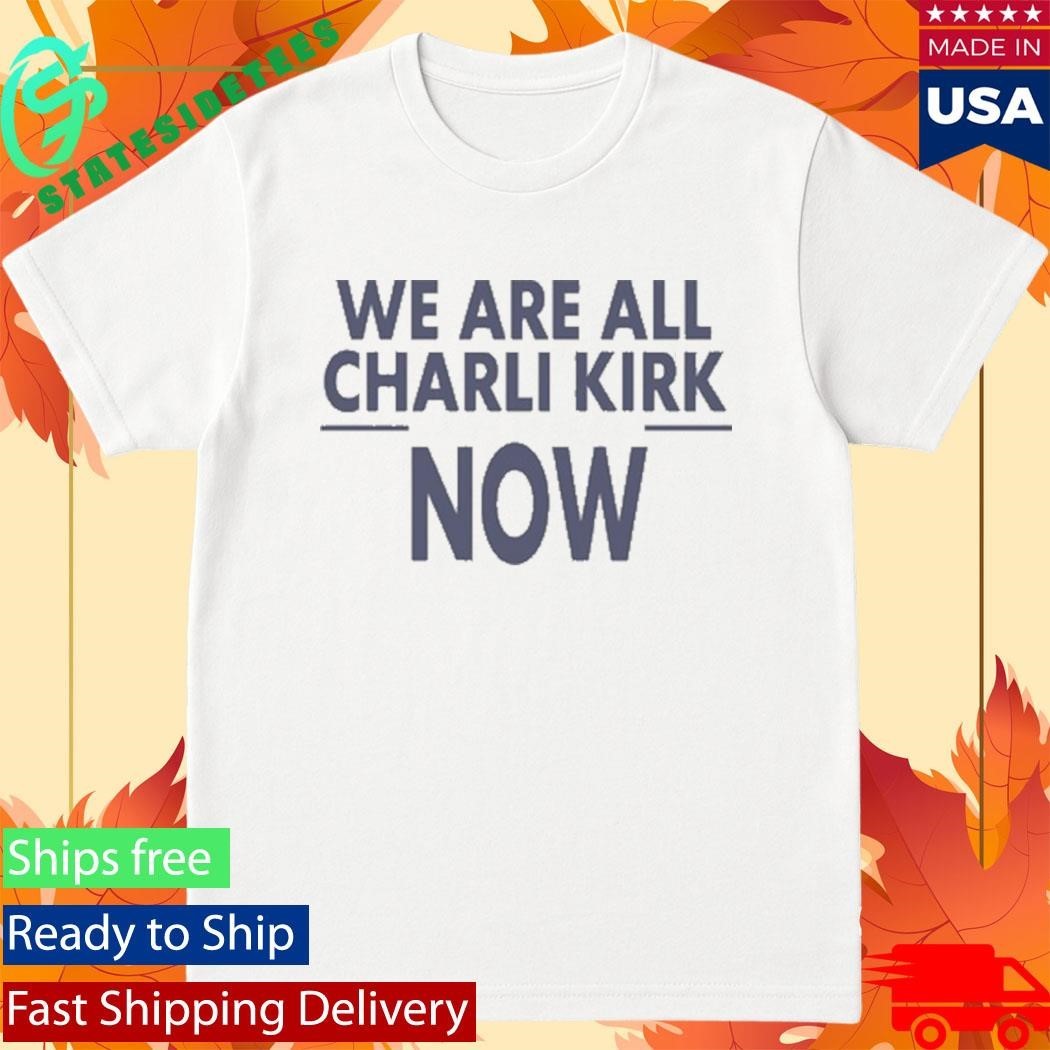 We Are All Charlie Kirk Now Shirt
