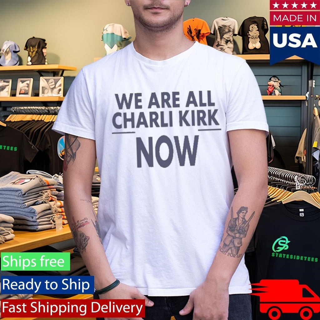We Are All Charlie Kirk Now Shirt