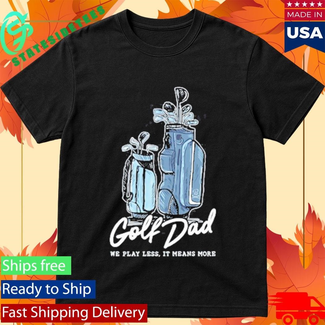 We Play Less It Means More Golf Dad Bags Shirt