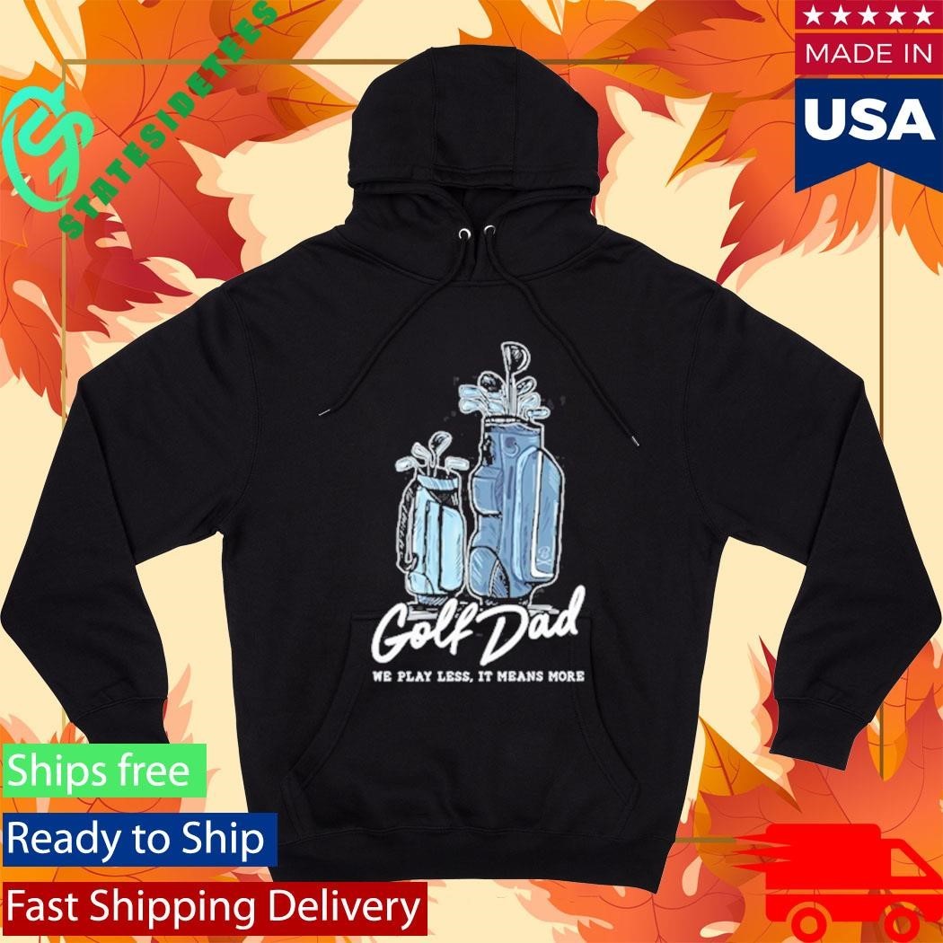 We Play Less It Means More Golf Dad Bags Shirt