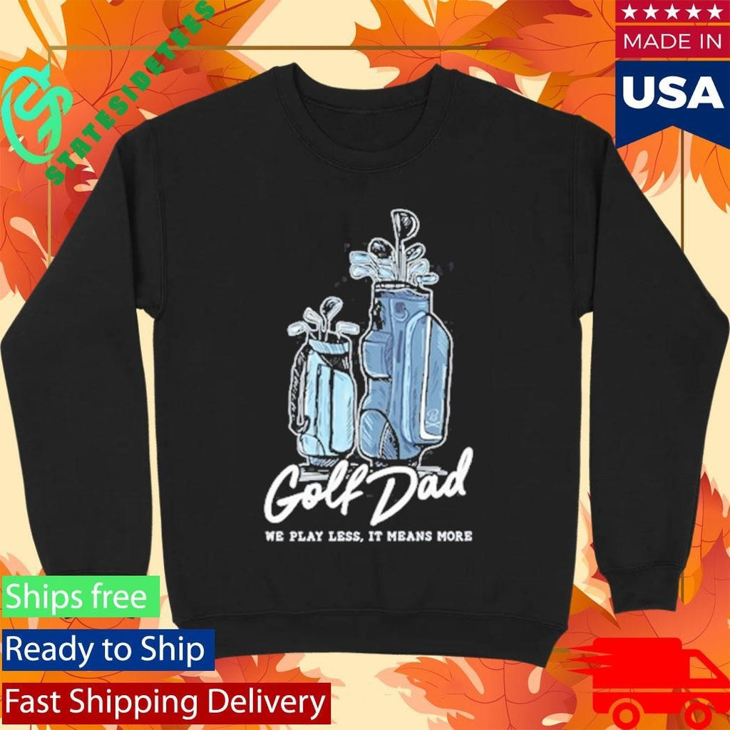 We Play Less It Means More Golf Dad Bags Shirt