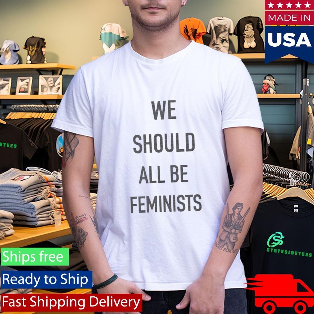 We Should All Be Feminists Shirt