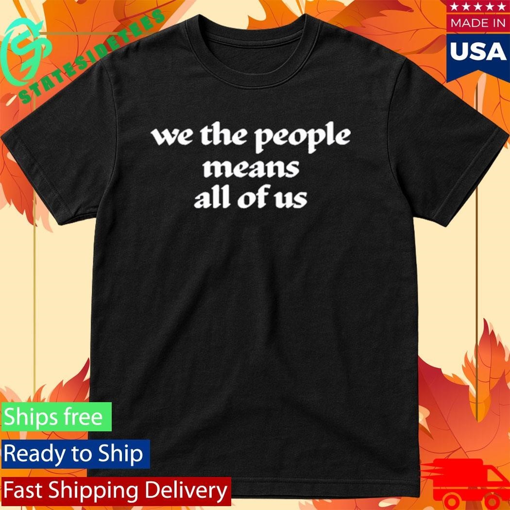 We The People Means All Of Us Shirt