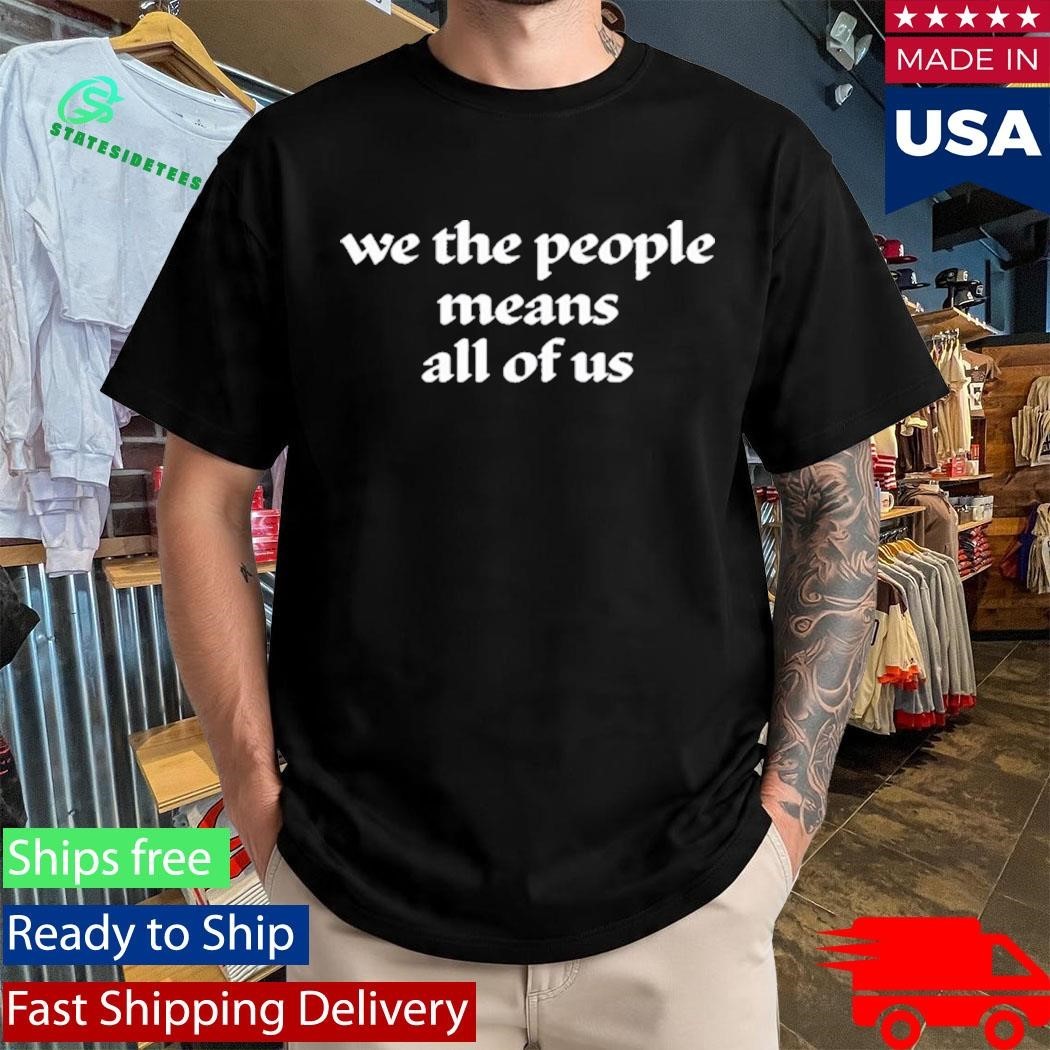 We The People Means All Of Us Shirt
