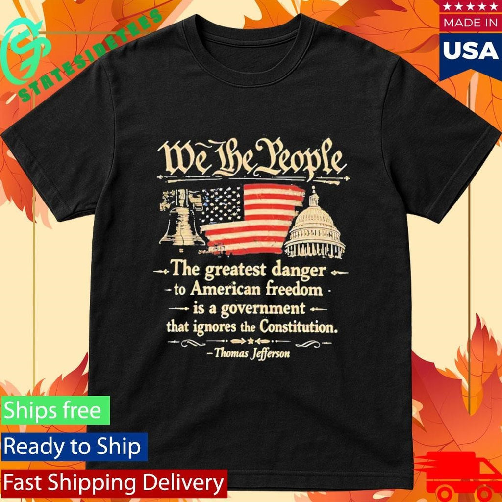 We The People The Greatest Danger To American Freedom Shirt