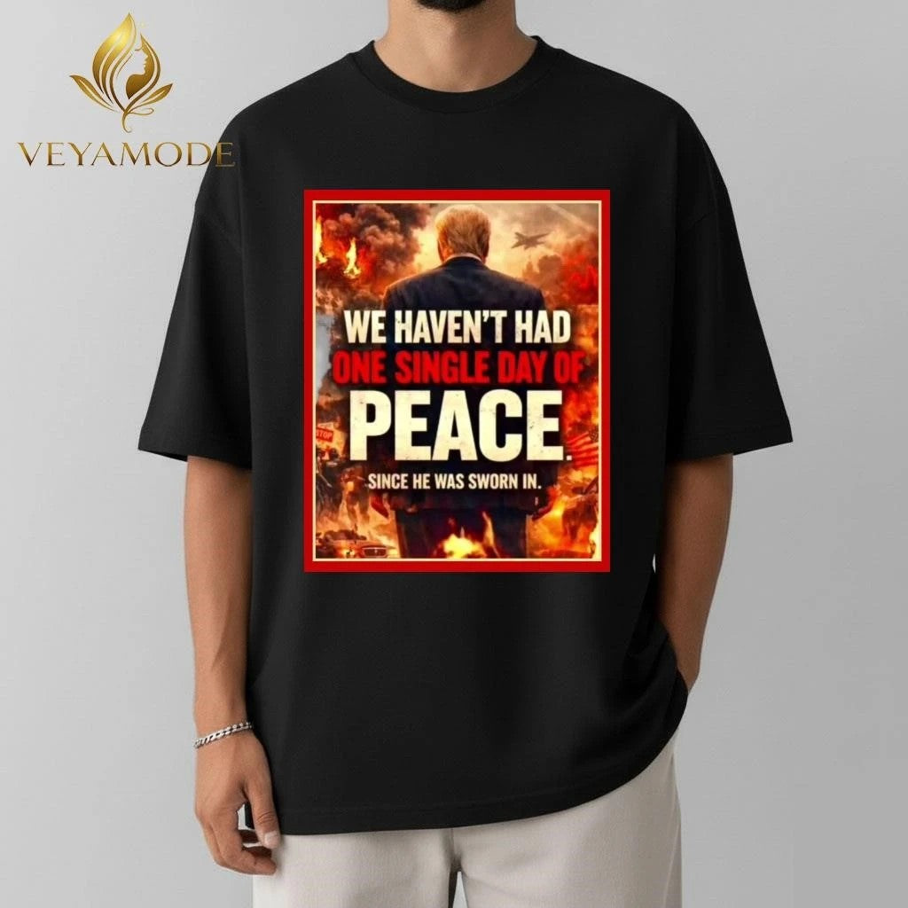 We haven’t had one single day of peace since he was sworn in Trump tee
