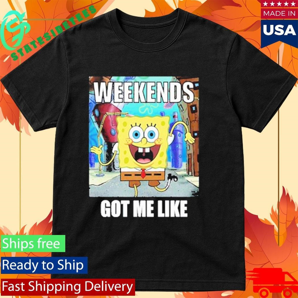 Weekends Got Me Like Shirt