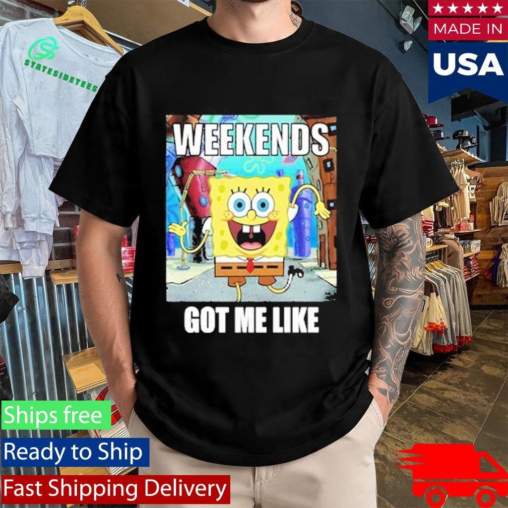 Weekends Got Me Like Shirt