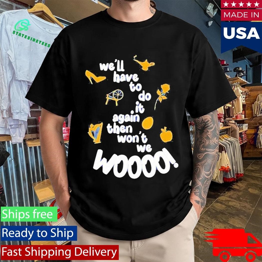 Well Have To Do It Again Then Wont We Woooo Shirt