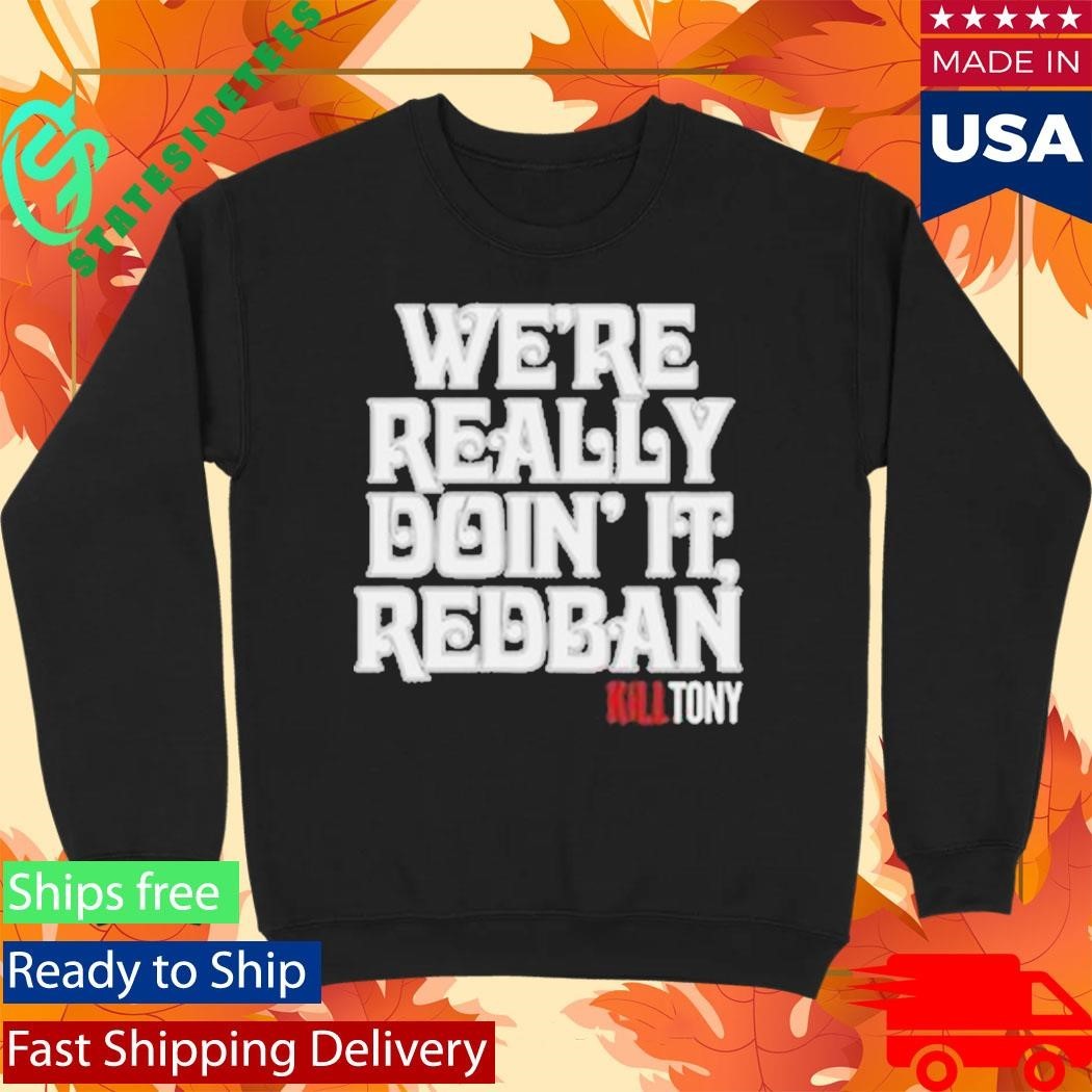 We’re Really Doin’ It Redban Kill Tony Shirt