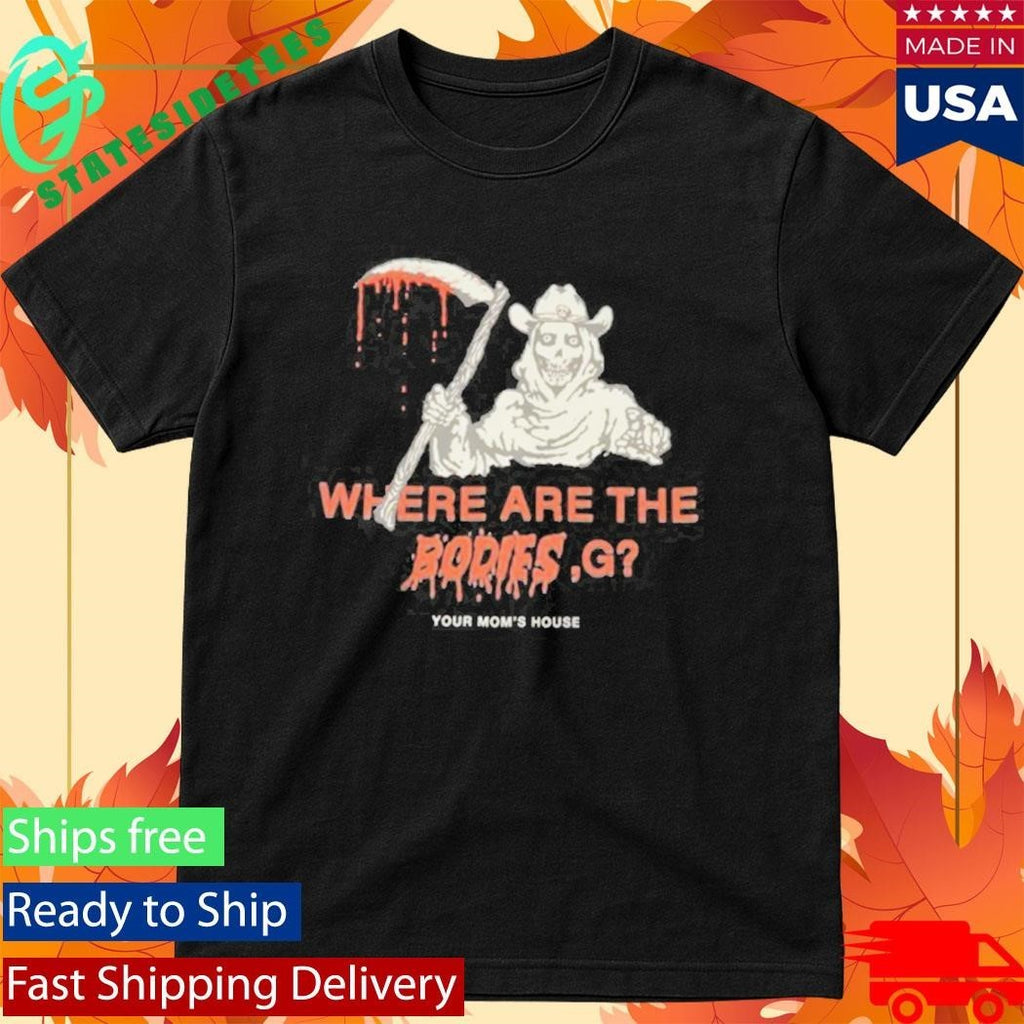 Where Are The Bodies, G Your Mom’s House Shirt