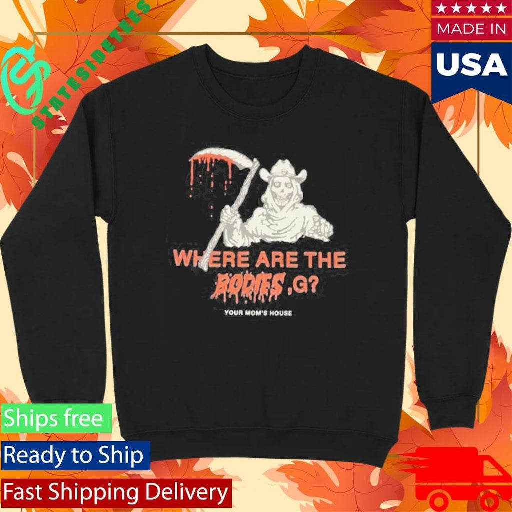 Where Are The Bodies, G Your Mom’s House Shirt