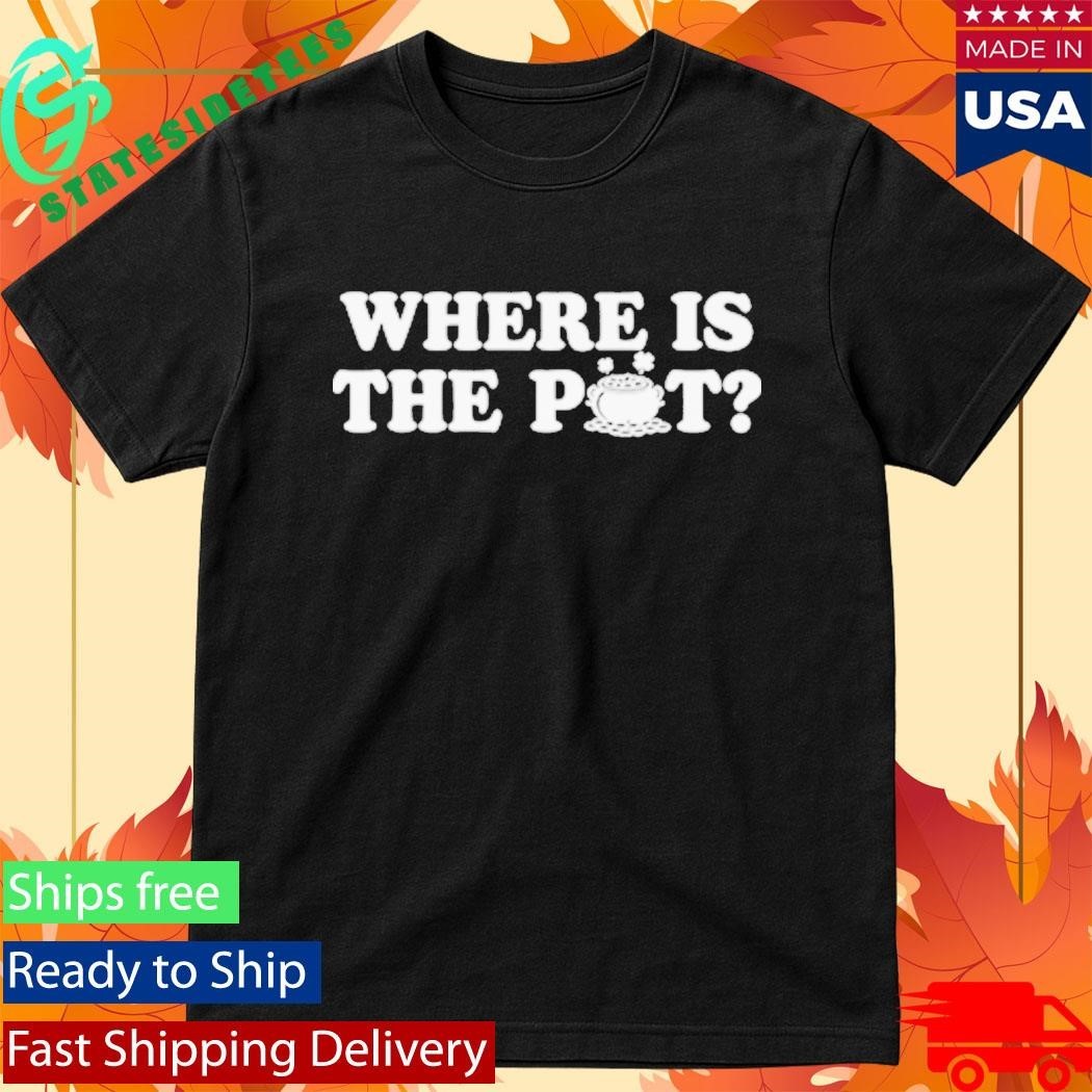 Where Is The Pot Funny St Patricks Day Quote Shirt