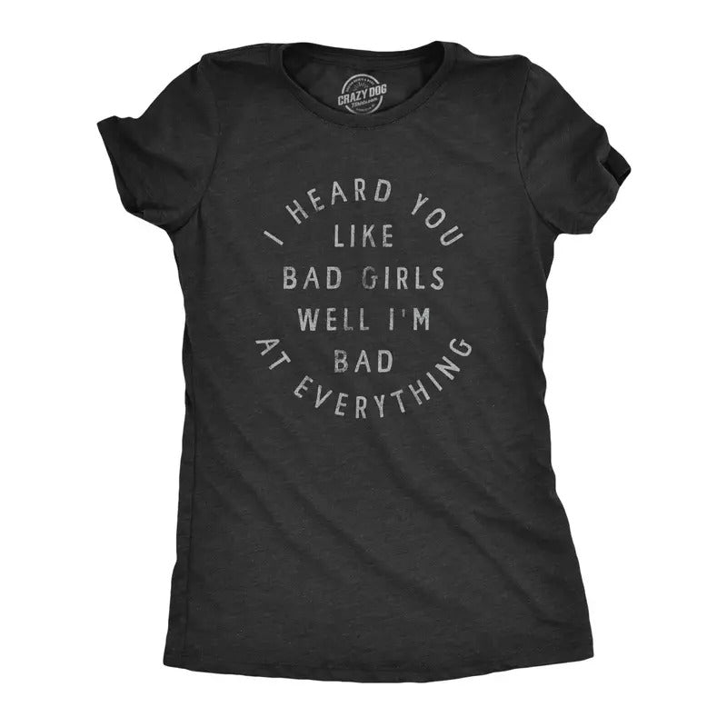 Womens I Heard You Like Bad Girls Well Im Bad At Everything T Shirt Funny Sarcastic Pickup Line Novelty Tee For Ladies...