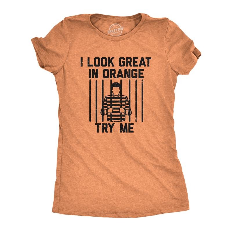 Womens I Look Great In Orange Try Me T Shirt Funny Threat Arrested Jail Joke Tee For Ladies Funny Womens T Shirts Cute...