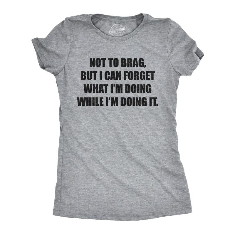 Womens Not to Brag But I Can Forget What I'm Doing While I'm Doing It T Shirt Funny Graphic Tee Funny Womens T Shirts...