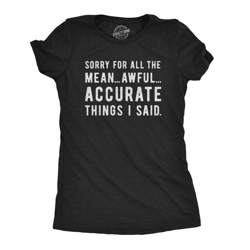 Womens Sorry for All The Mean Awful Accurate Things I Said T Shirt Funny Hilarious Novelty Tee Funny Womens T Shirts Cute...