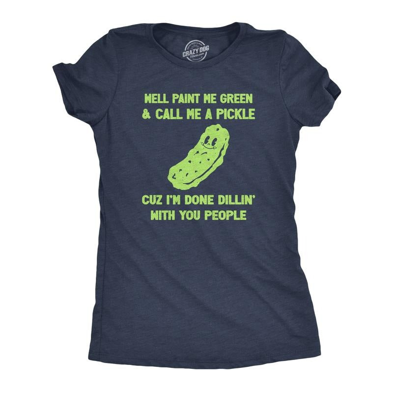 Womens Well Paint Me Green And Call Me A Pickle Cuz Im Done Dillin With You People Funny Joke Tee For Ladies Funny Womens...