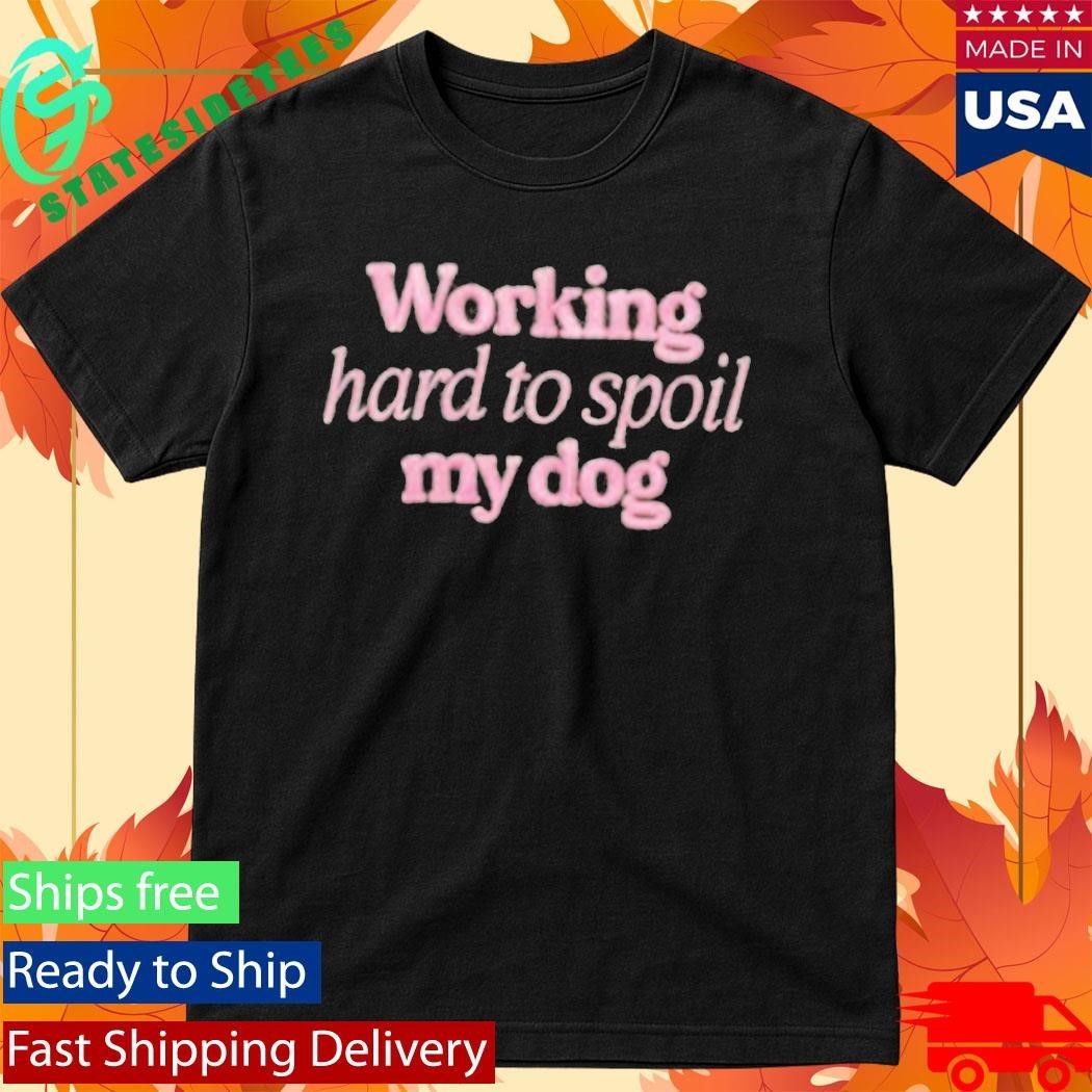 Working Hard To Spoil My Dog Shirt