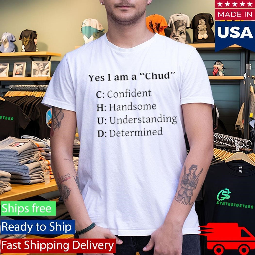 Yes I Am A Chud Confident Handsome Understanding Determined Shirt