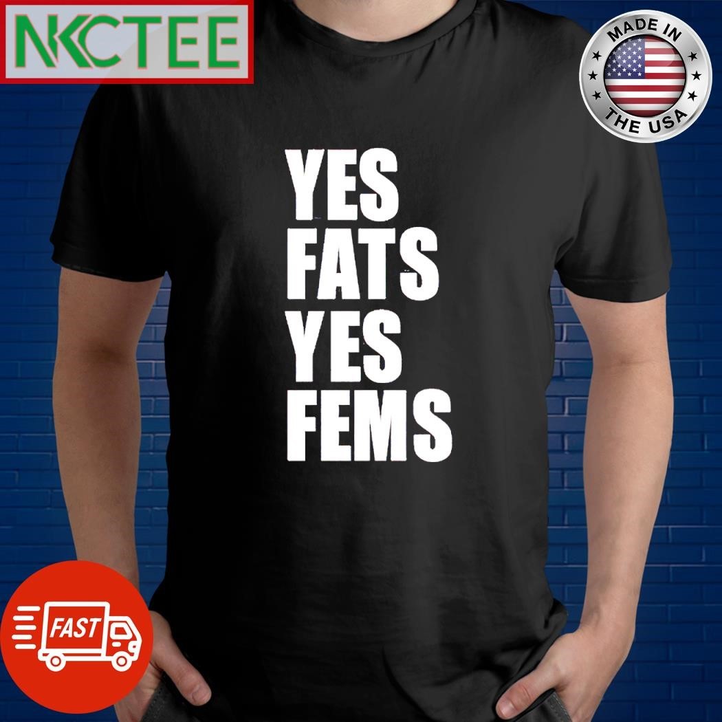 Yes fats yes fems shirt