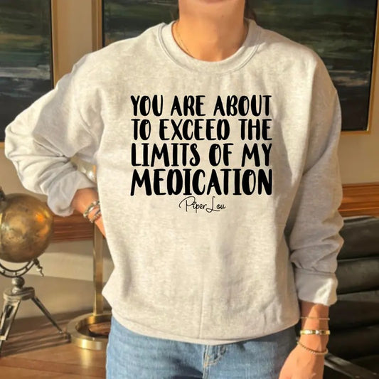 You Are About To Exceed The Limits Of My Medication Sweatshirt Classic Womenswear