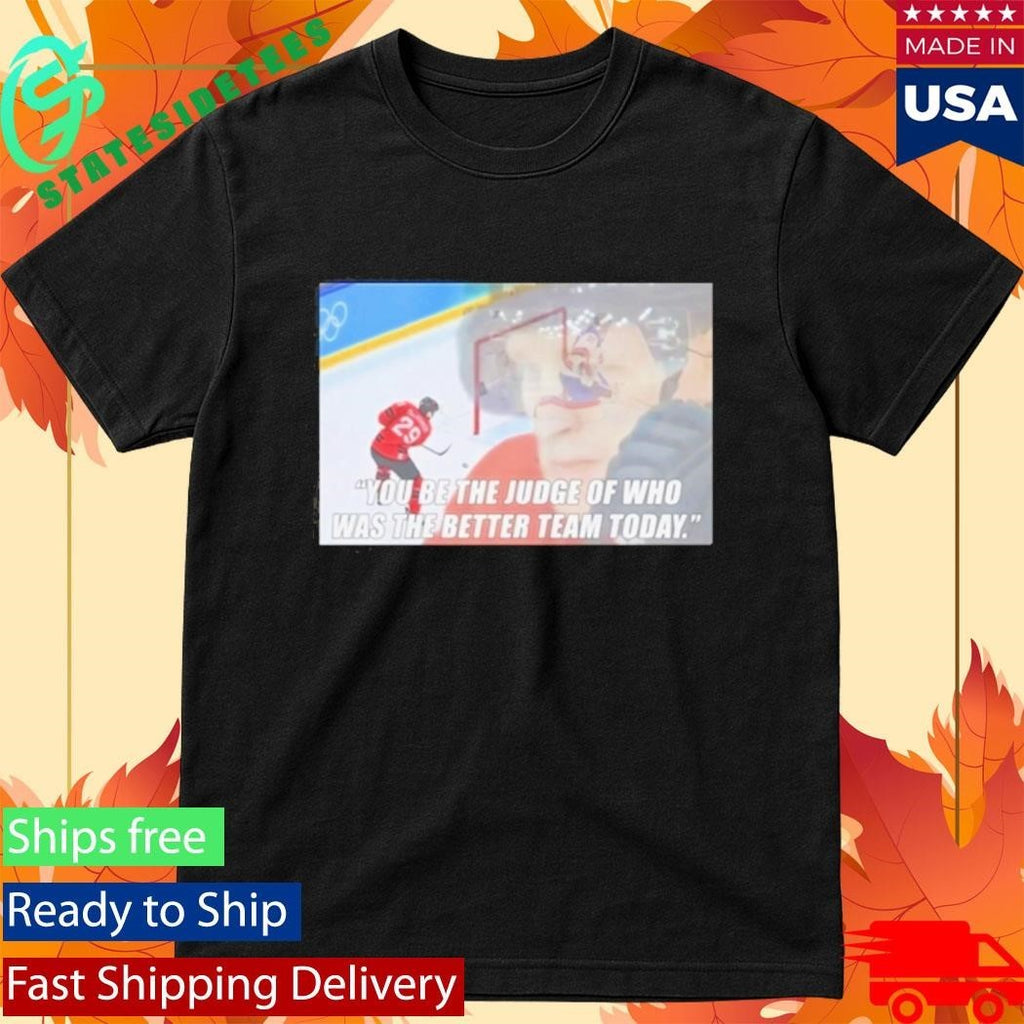 You Be The Judge Of Who Was The Better Team Today Shirt