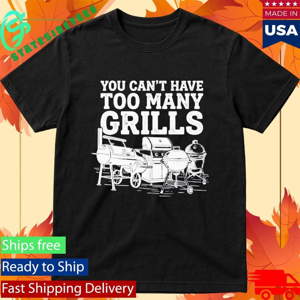 You Can’t Have Too Many Grills Funny BBQ Gear Grilling Shirt