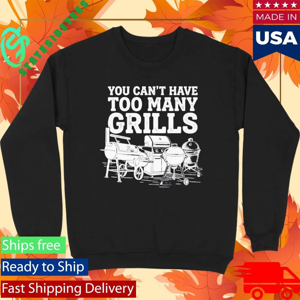 You Can’t Have Too Many Grills Funny BBQ Gear Grilling Shirt