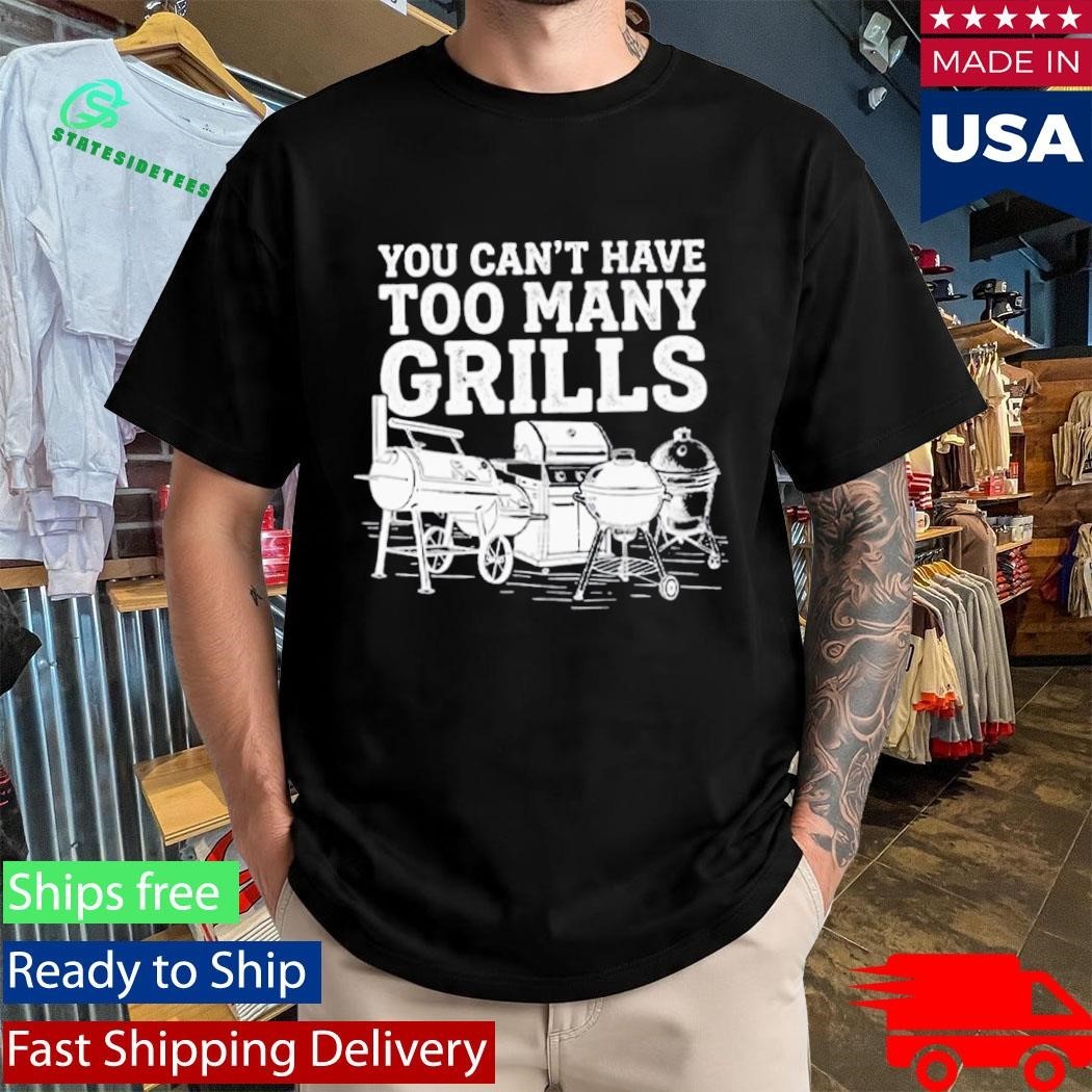 You Can’t Have Too Many Grills Funny BBQ Gear Grilling Shirt