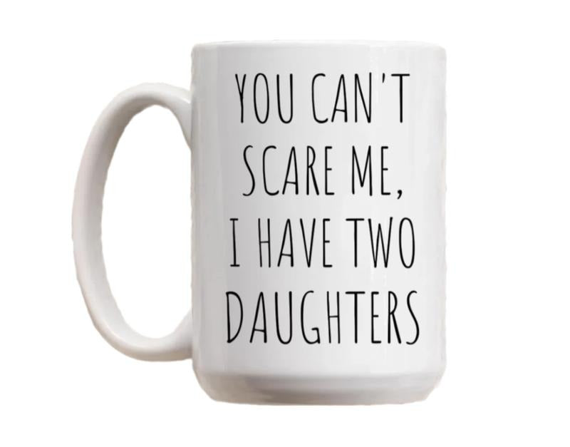 You Cant Scare Me, I Have Two Daughters Coffee Mug, Funny Dad Mug, Fathers Day Gift, Husband Birthday Gift, Daddy Cup, 11 15oz Ceramic Tea Cup
