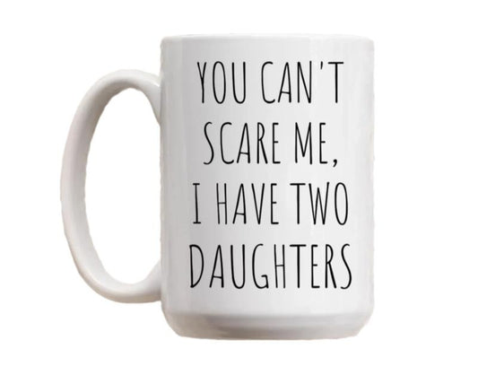 You Cant Scare Me, I Have Two Daughters Coffee Mug, Funny Dad Mug, Fathers Day Gift, Husband Birthday Gift, Daddy Cup, 11 15oz Ceramic Tea Cup