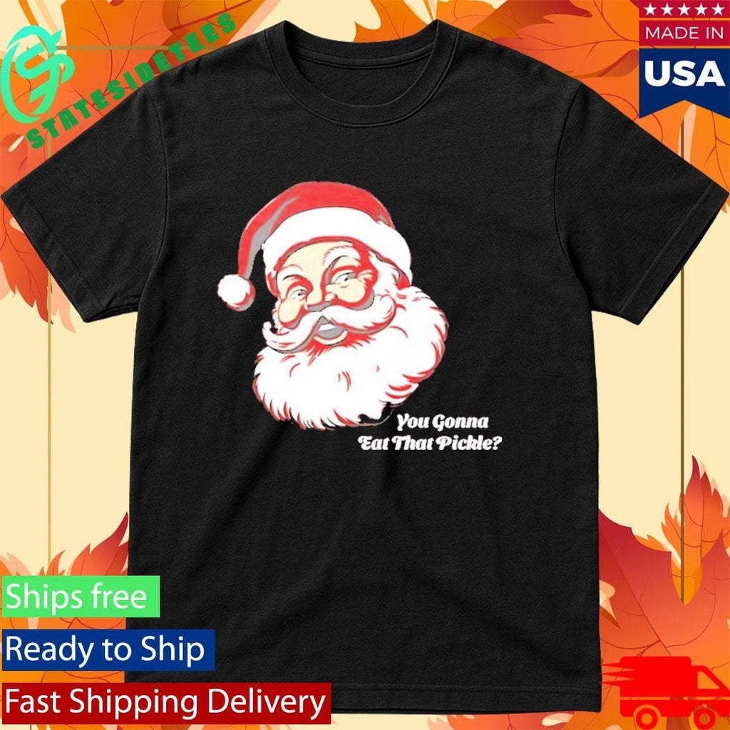 You Gonna Eat That Pickle Santa Shirt