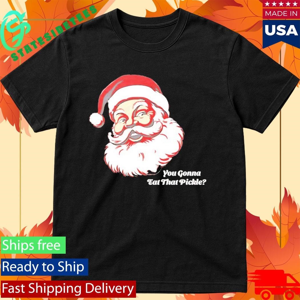 You Gonna Eat That Pickle Santa Shirt